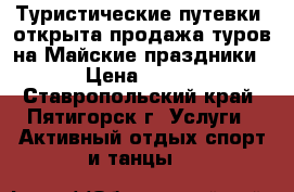 Туристические путевки -открыта продажа туров на Майские праздники › Цена ­ 900 - Ставропольский край, Пятигорск г. Услуги » Активный отдых,спорт и танцы   